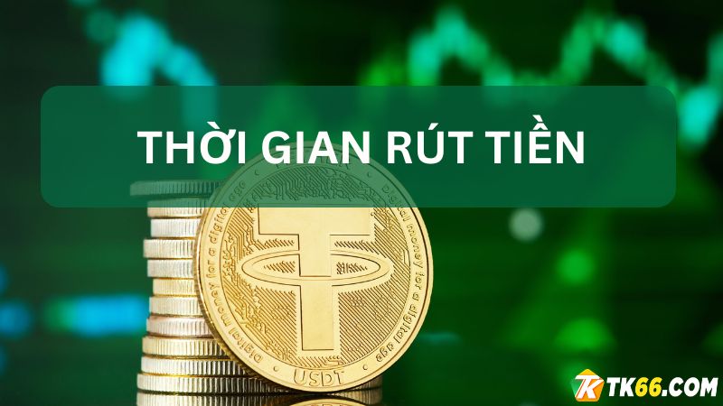 Thời gian rút tiền VNĐ và USDT